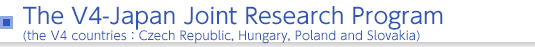 The V4-Japan Joint Research Program (the V4 countries：Czech Republic, Hungary, Poland and Slovakia)